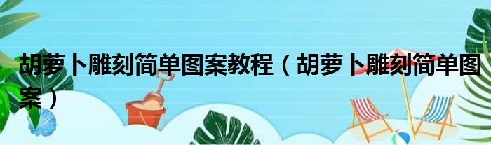 胡萝卜雕刻简单图案教程（胡萝卜雕刻简单图案）