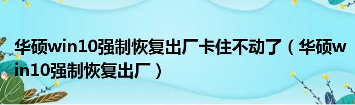 华硕win10强制恢复出厂卡住不动了（华硕win10强制恢复出厂）