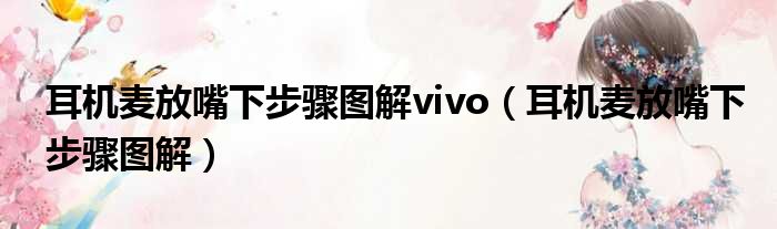 耳机麦放嘴下步骤图解vivo（耳机麦放嘴下步骤图解）