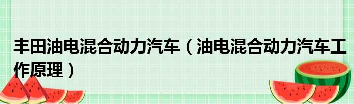 丰田油电混合动力汽车（油电混合动力汽车工作原理）