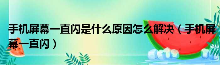 手机屏幕一直闪是什么原因怎么解决（手机屏幕一直闪）