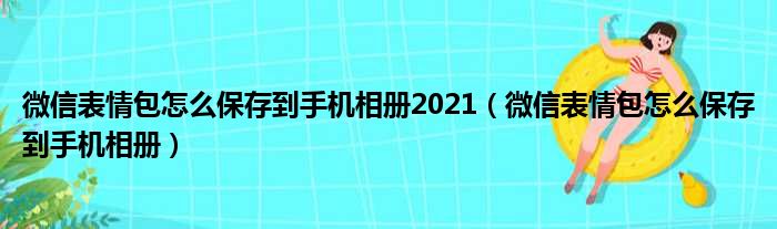 微信表情包怎么保存到手机相册2021（微信表情包怎么保存到手机相册）