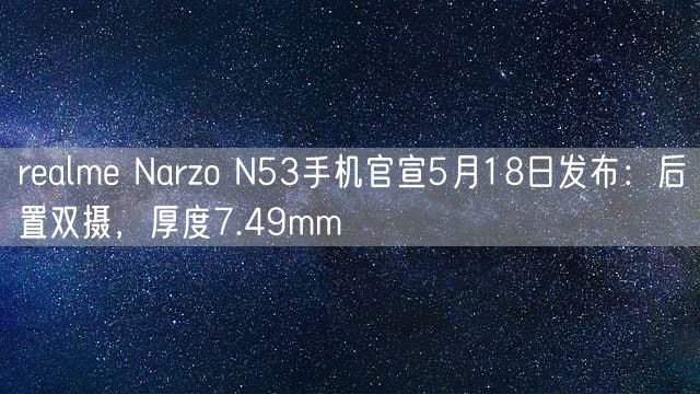 realme Narzo N53手机官宣5月18日发布：后置双摄 厚度7.49mm