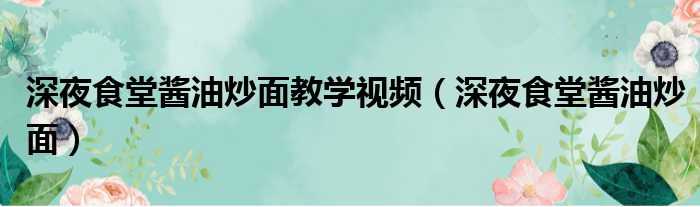 深夜食堂酱油炒面教学视频（深夜食堂酱油炒面）