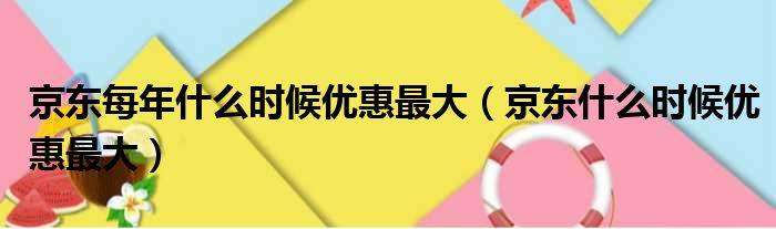 京东每年什么时候优惠最大（京东什么时候优惠最大）