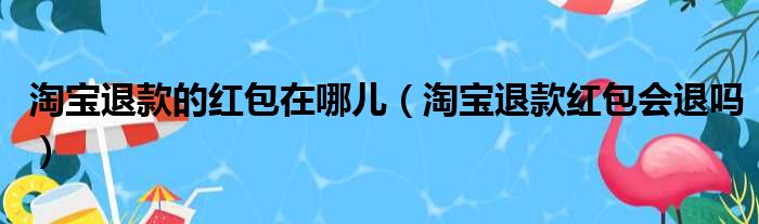 淘宝退款的红包在哪儿（淘宝退款红包会退吗）