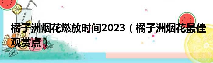 橘子洲烟花燃放时间2023（橘子洲烟花最佳观赏点）