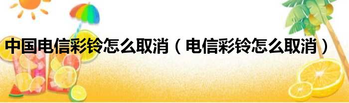 中国电信彩铃怎么取消（电信彩铃怎么取消）