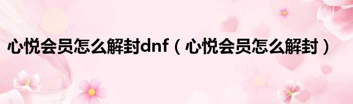 心悦会员怎么解封dnf（心悦会员怎么解封）