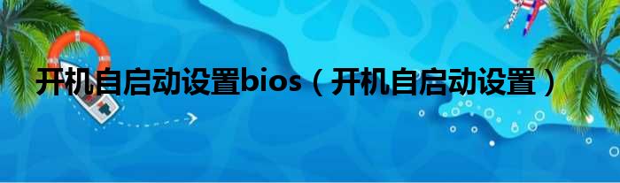 开机自启动设置bios（开机自启动设置）