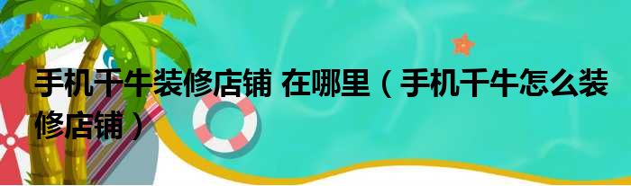 手机千牛装修店铺 在哪里（手机千牛怎么装修店铺）