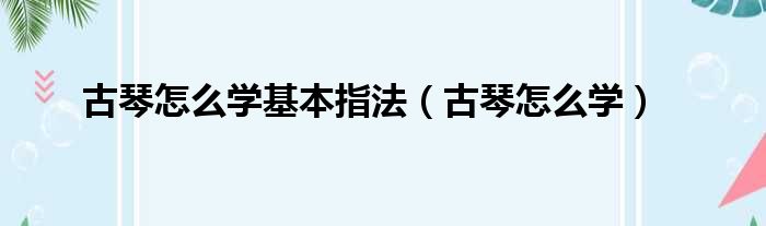 古琴怎么学基本指法（古琴怎么学）