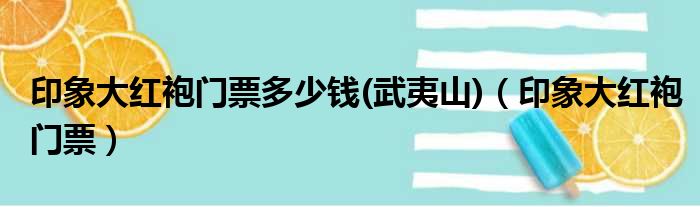 印象大红袍门票多少钱(武夷山)（印象大红袍门票）