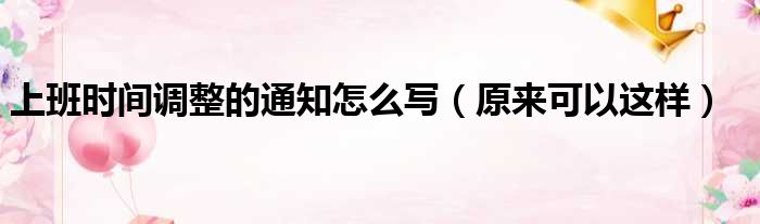 上班时间调整的通知怎么写（原来可以这样）