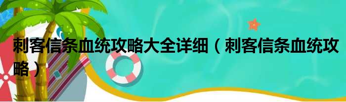 刺客信条血统攻略大全详细（刺客信条血统攻略）