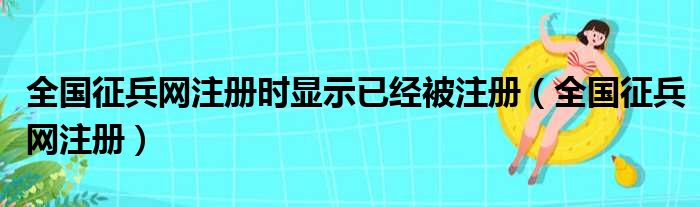 全国征兵网注册时显示已经被注册（全国征兵网注册）