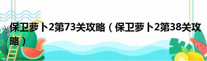 保卫萝卜2第73关攻略（保卫萝卜2第38关攻略）