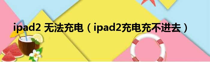 ipad2 无法充电（ipad2充电充不进去）