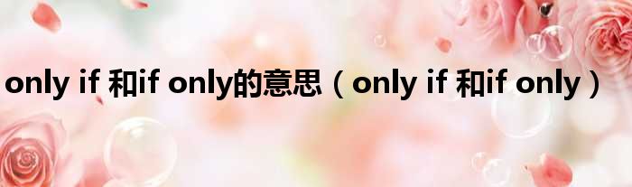 only if 和if only的意思（only if 和if only）