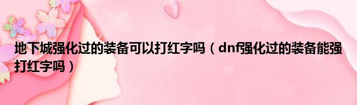 地下城强化过的装备可以打红字吗（dnf强化过的装备能强打红字吗）