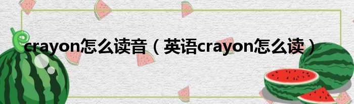 crayon怎么读音（英语crayon怎么读）