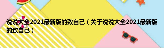 说说大全2021最新版的致自己（关于说说大全2021最新版的致自己）