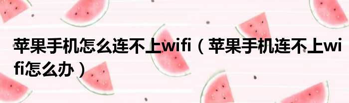 苹果手机怎么连不上wifi（苹果手机连不上wifi怎么办）