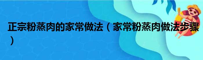 正宗粉蒸肉的家常做法（家常粉蒸肉做法步骤）