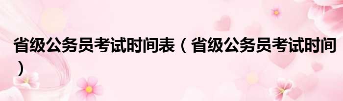 省级公务员考试时间表（省级公务员考试时间）