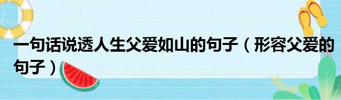 一句话说透人生父爱如山的句子（形容父爱的句子）