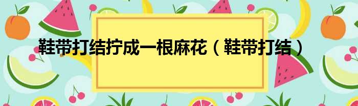 鞋带打结拧成一根麻花（鞋带打结）