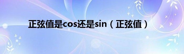 正弦值是cos还是sin（正弦值）