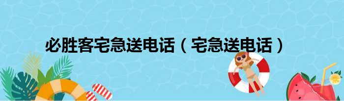 必胜客宅急送电话（宅急送电话）