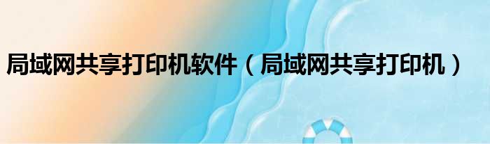 局域网共享打印机软件（局域网共享打印机）