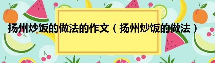 扬州炒饭的做法的作文（扬州炒饭的做法）