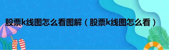 股票k线图怎么看图解（股票k线图怎么看）