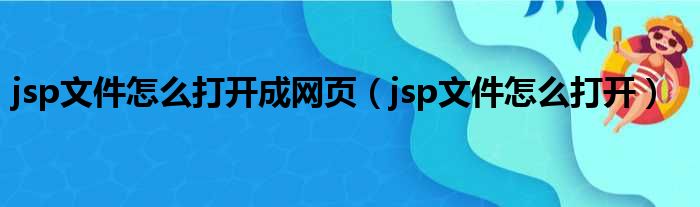 jsp文件怎么打开成网页（jsp文件怎么打开）