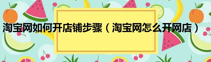 淘宝网如何开店铺步骤（淘宝网怎么开网店）