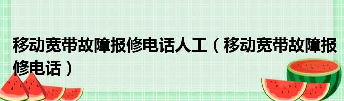 移动宽带故障报修电话人工（移动宽带故障报修电话）