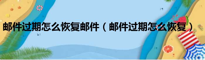 邮件过期怎么恢复邮件（邮件过期怎么恢复）