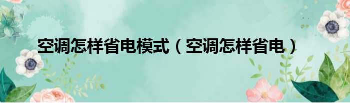 空调怎样省电模式（空调怎样省电）