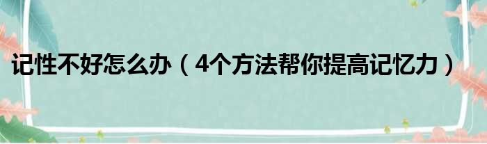 记性不好怎么办（4个方法帮你提高记忆力）