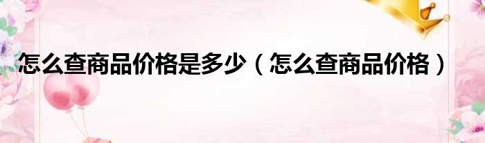 怎么查商品价格是多少（怎么查商品价格）