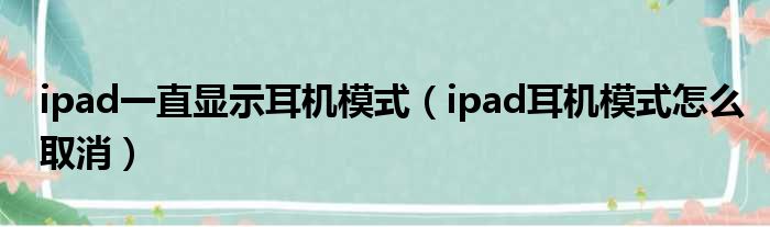 ipad一直显示耳机模式（ipad耳机模式怎么取消）