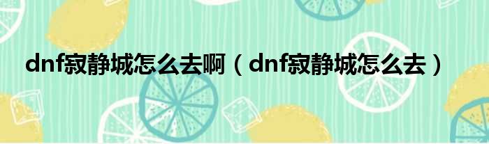 dnf寂静城怎么去啊（dnf寂静城怎么去）