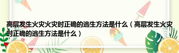 高层发生火灾火灾时正确的逃生方法是什么（高层发生火灾时正确的逃生方法是什么）