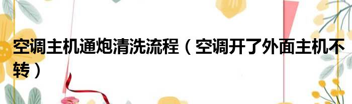 空调主机通炮清洗流程（空调开了外面主机不转）