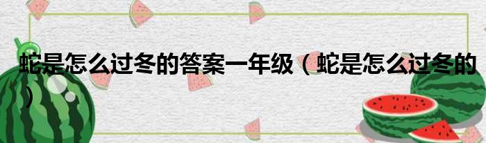 蛇是怎么过冬的答案一年级（蛇是怎么过冬的）