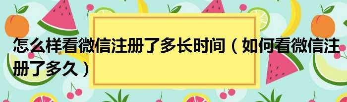 怎么样看微信注册了多长时间（如何看微信注册了多久）