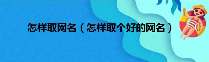 怎样取网名（怎样取个好的网名）